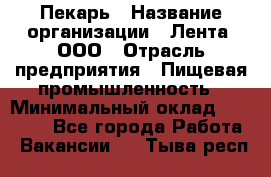 Пекарь › Название организации ­ Лента, ООО › Отрасль предприятия ­ Пищевая промышленность › Минимальный оклад ­ 20 000 - Все города Работа » Вакансии   . Тыва респ.